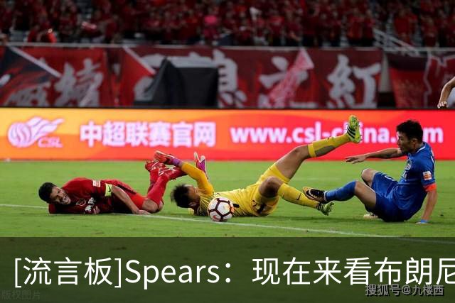 [流言板]Spears：现在来看布朗尼将继续留湖人，进入他的第三个赛季